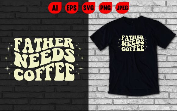 Father Needs Coffee Graphics for T-Shirt Designs