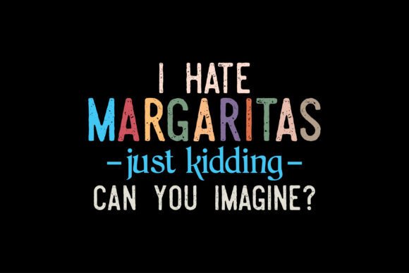 I Hate Margaritas, Just Kidding Can You: T-Shirt Graphics Review